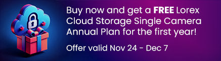 Buy now and get a FREE Lorex Cloud Storage Single Camera Annual Plan for the first year! Offer valid Nov 24 - Dec 7